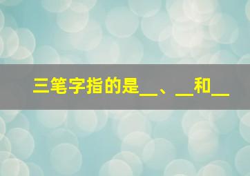 三笔字指的是__、__和__