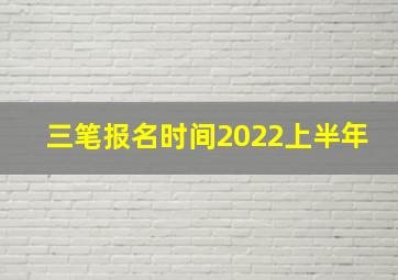 三笔报名时间2022上半年