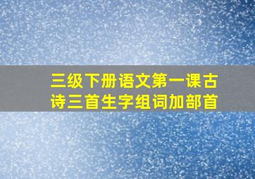 三级下册语文第一课古诗三首生字组词加部首