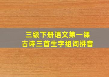 三级下册语文第一课古诗三首生字组词拼音