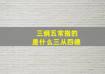 三纲五常指的是什么三从四德