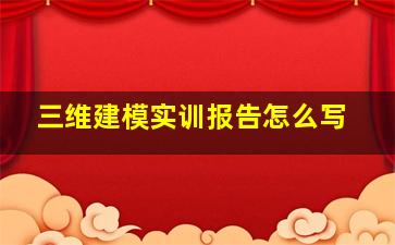 三维建模实训报告怎么写