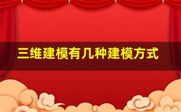 三维建模有几种建模方式