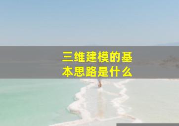 三维建模的基本思路是什么