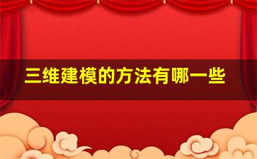 三维建模的方法有哪一些