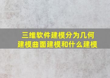 三维软件建模分为几何建模曲面建模和什么建模