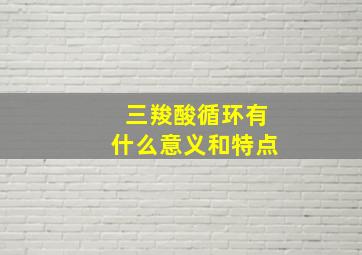 三羧酸循环有什么意义和特点