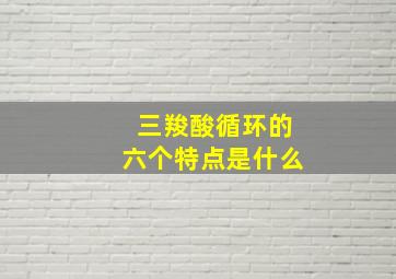 三羧酸循环的六个特点是什么