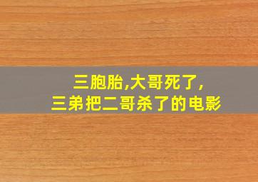 三胞胎,大哥死了,三弟把二哥杀了的电影