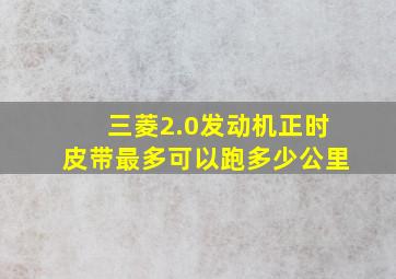 三菱2.0发动机正时皮带最多可以跑多少公里