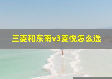 三菱和东南v3菱悦怎么选