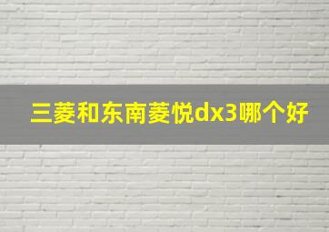 三菱和东南菱悦dx3哪个好