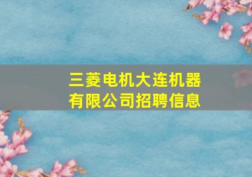 三菱电机大连机器有限公司招聘信息