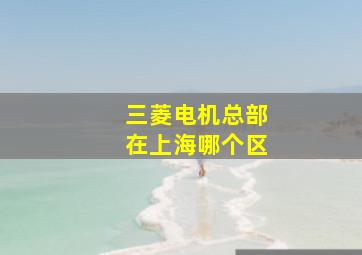 三菱电机总部在上海哪个区