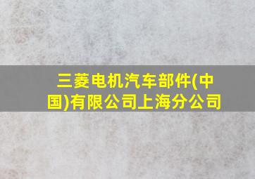 三菱电机汽车部件(中国)有限公司上海分公司