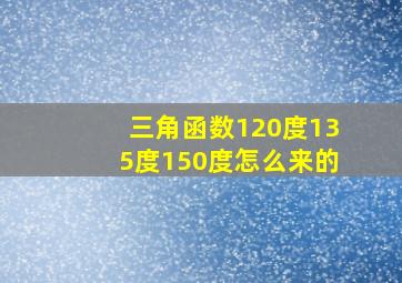 三角函数120度135度150度怎么来的