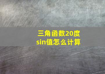 三角函数20度sin值怎么计算