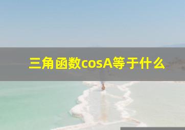 三角函数cosA等于什么