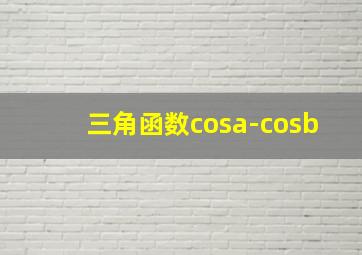 三角函数cosa-cosb