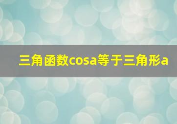 三角函数cosa等于三角形a