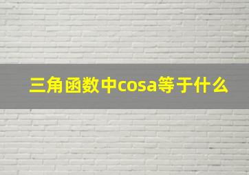 三角函数中cosa等于什么