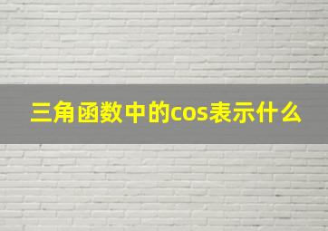 三角函数中的cos表示什么