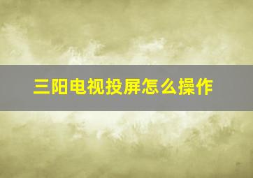 三阳电视投屏怎么操作