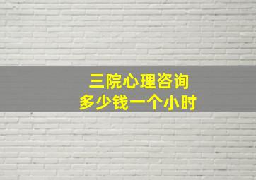 三院心理咨询多少钱一个小时