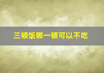 三顿饭哪一顿可以不吃