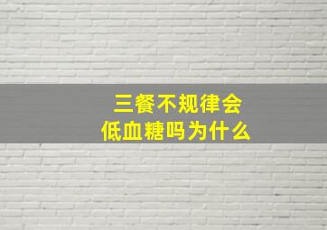 三餐不规律会低血糖吗为什么