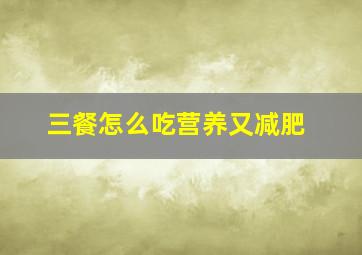 三餐怎么吃营养又减肥