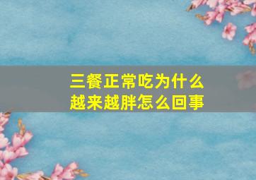 三餐正常吃为什么越来越胖怎么回事