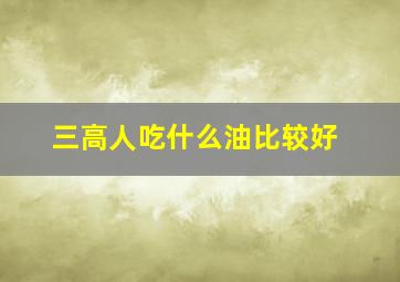 三高人吃什么油比较好