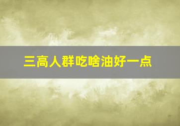 三高人群吃啥油好一点