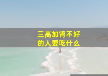 三高加肾不好的人要吃什么