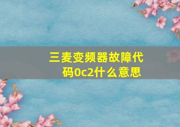 三麦变频器故障代码0c2什么意思