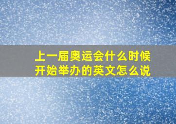 上一届奥运会什么时候开始举办的英文怎么说