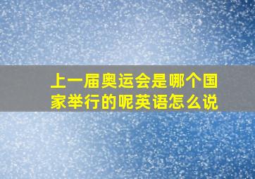 上一届奥运会是哪个国家举行的呢英语怎么说