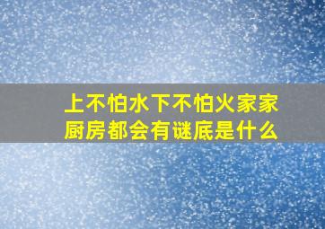 上不怕水下不怕火家家厨房都会有谜底是什么