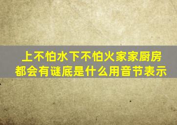 上不怕水下不怕火家家厨房都会有谜底是什么用音节表示