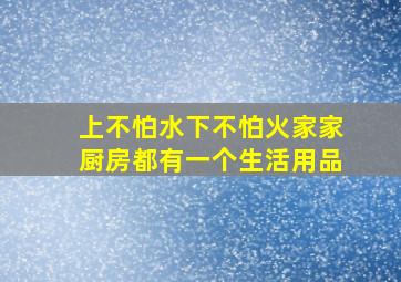 上不怕水下不怕火家家厨房都有一个生活用品