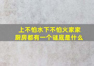 上不怕水下不怕火家家厨房都有一个谜底是什么