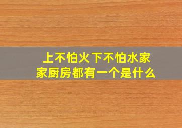 上不怕火下不怕水家家厨房都有一个是什么