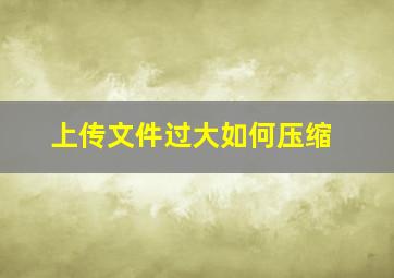 上传文件过大如何压缩