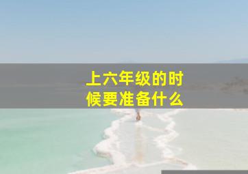 上六年级的时候要准备什么