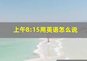 上午8:15用英语怎么说