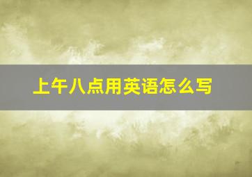 上午八点用英语怎么写