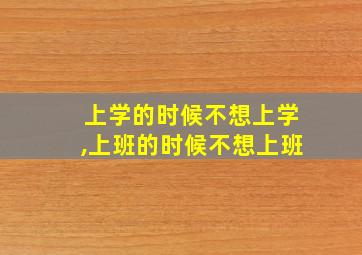 上学的时候不想上学,上班的时候不想上班