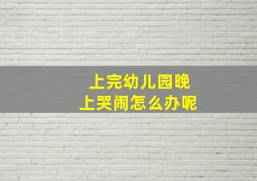 上完幼儿园晚上哭闹怎么办呢