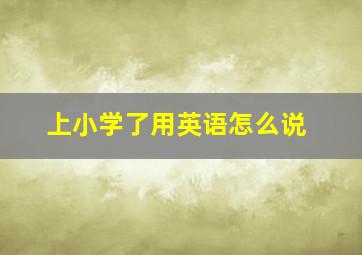 上小学了用英语怎么说